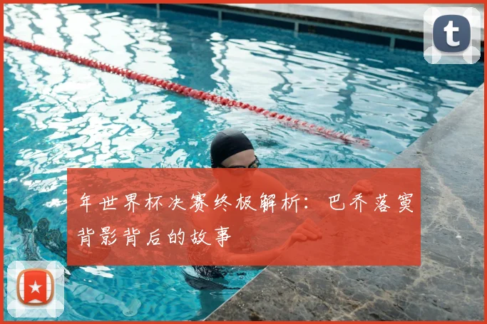 年世界杯决赛终极解析：巴乔落寞背影背后的故事