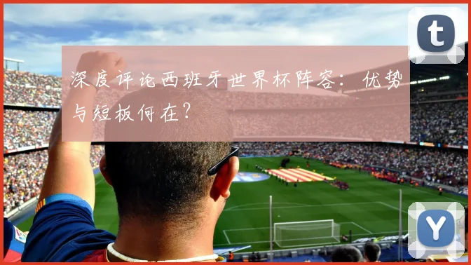 深度评论西班牙世界杯阵容：优势与短板何在？