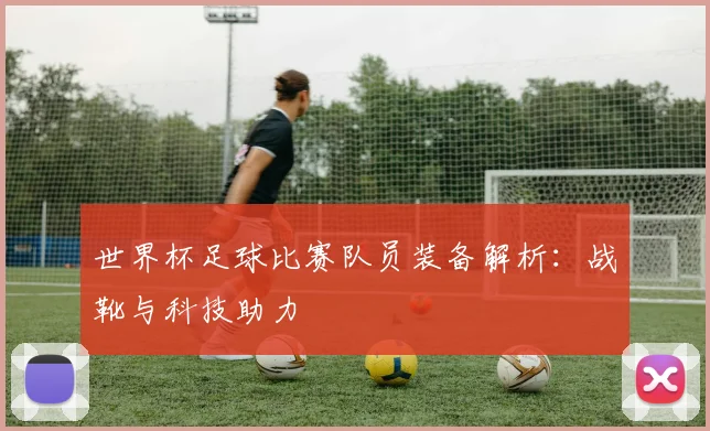 世界杯足球比赛队员装备解析：战靴与科技助力