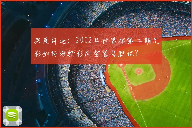 深度评论：2002年世界杯第二期足彩如何考验彩民智慧与胆识？