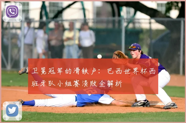 卫冕冠军的滑铁卢：巴西世界杯西班牙队小组赛溃败全解析