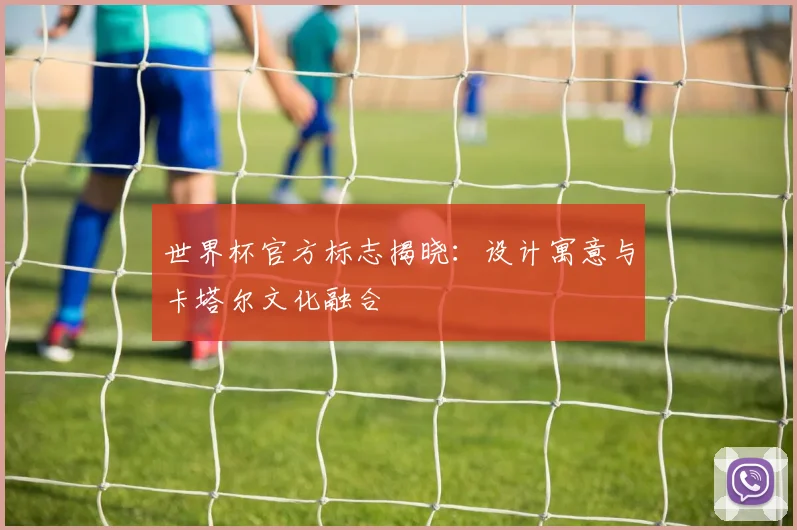 世界杯官方标志揭晓：设计寓意与卡塔尔文化融合