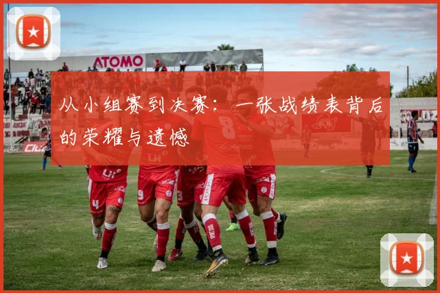 从小组赛到决赛：一张战绩表背后的荣耀与遗憾