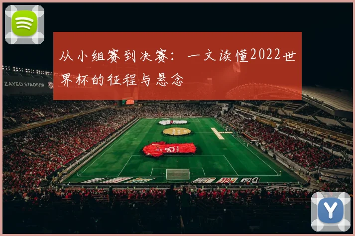 从小组赛到决赛：一文读懂2022世界杯的征程与悬念