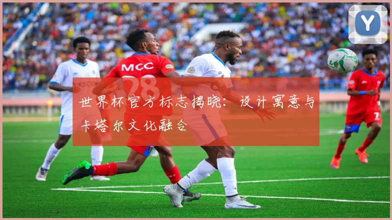 世界杯官方标志揭晓：设计寓意与卡塔尔文化融合