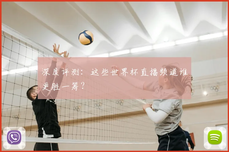 深度评测：这些世界杯直播频道谁更胜一筹？