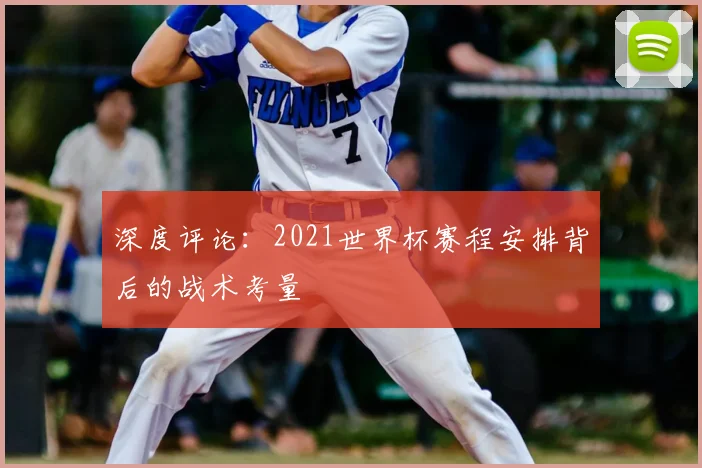 深度评论：2021世界杯赛程安排背后的战术考量