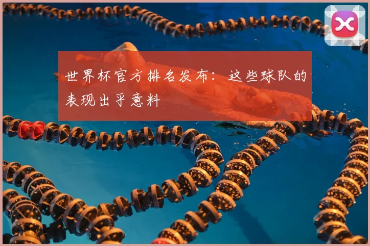 世界杯官方排名发布：这些球队的表现出乎意料