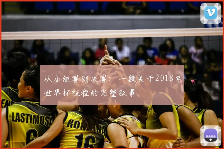 从小组赛到决赛：一段关于2018年世界杯征程的完整叙事
