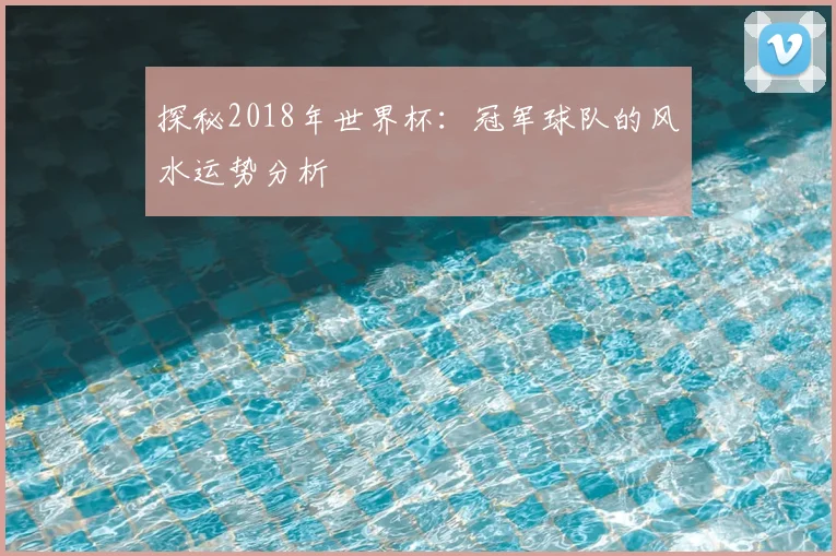 探秘2018年世界杯：冠军球队的风水运势分析