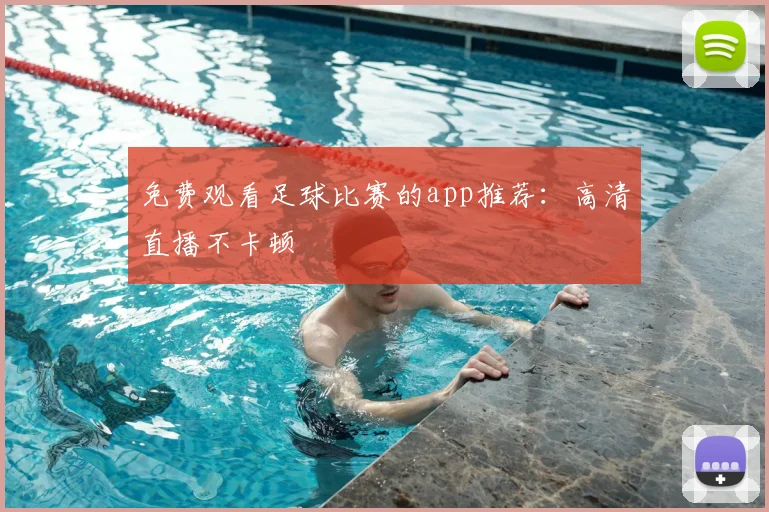 免费观看足球比赛的app推荐：高清直播不卡顿