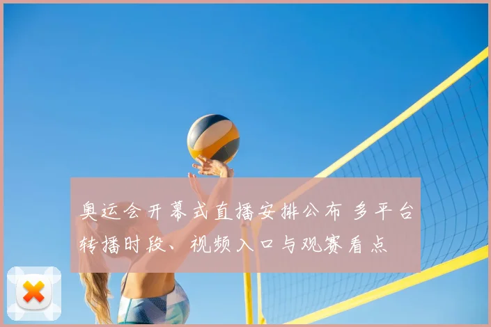 奥运会开幕式直播安排公布 多平台转播时段、视频入口与观赛看点