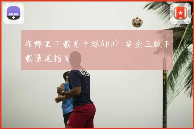 在哪里下载看个球App？安全正版下载渠道指南