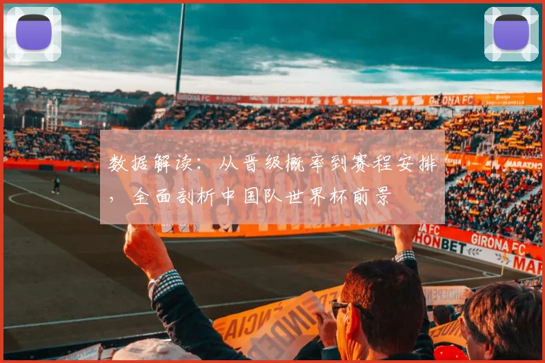 数据解读：从晋级概率到赛程安排，全面剖析中国队世界杯前景