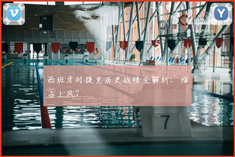 西班牙对捷克历史战绩全解析:谁占上风?