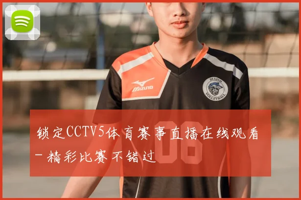 锁定CCTV5体育赛事直播在线观看 - 精彩比赛不错过