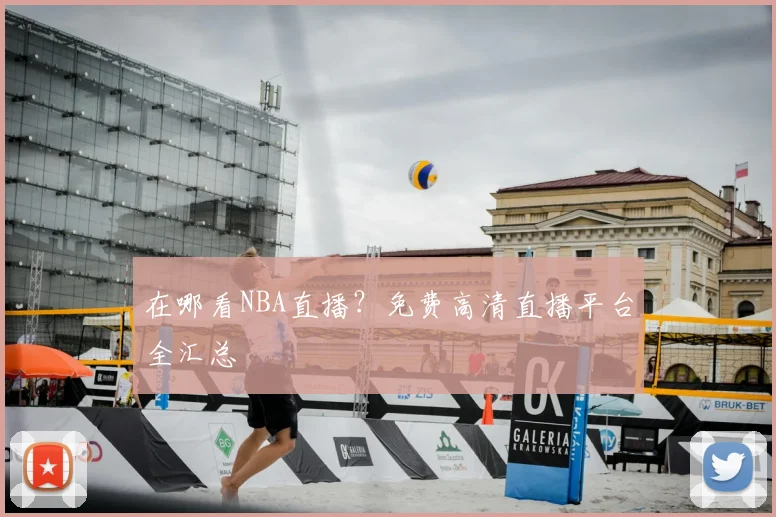 在哪看NBA直播？免费高清直播平台全汇总