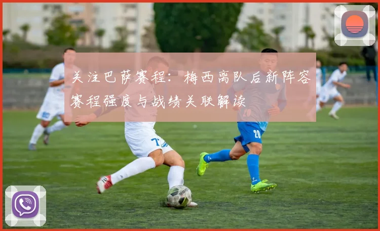 关注巴萨赛程：梅西离队后新阵容赛程强度与战绩关联解读