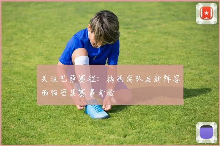 关注巴萨赛程：梅西离队后新阵容面临密集赛事考验