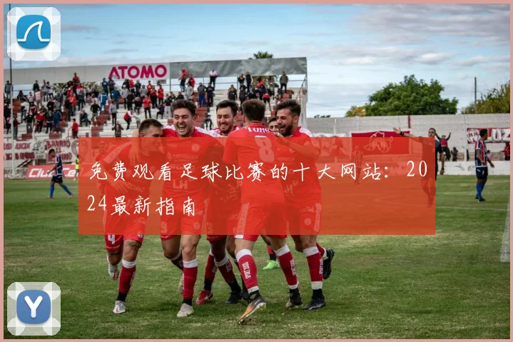 免费观看足球比赛的十大网站：2024最新指南
