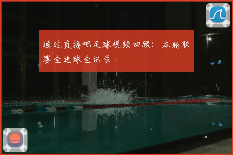 通过直播吧足球视频回顾：本轮联赛全进球全记录