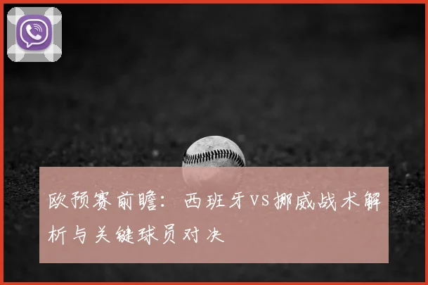 欧预赛前瞻：西班牙vs挪威战术解析与关键球员对决