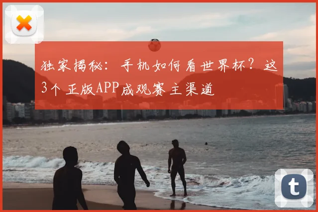 独家揭秘：手机如何看世界杯？这3个正版APP成观赛主渠道